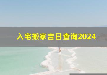 入宅搬家吉日查询2024