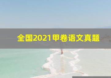 全国2021甲卷语文真题