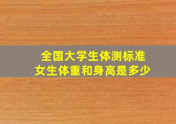 全国大学生体测标准女生体重和身高是多少