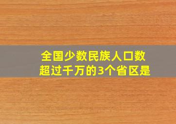 全国少数民族人口数超过千万的3个省区是