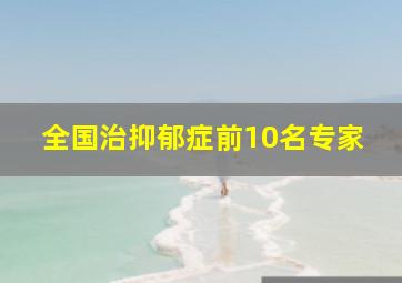 全国治抑郁症前10名专家