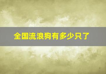 全国流浪狗有多少只了