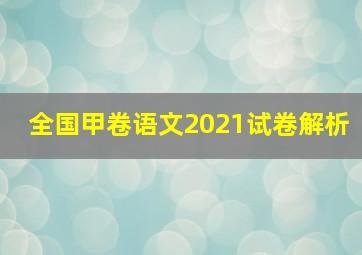 全国甲卷语文2021试卷解析