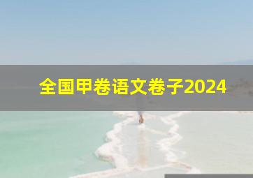 全国甲卷语文卷子2024