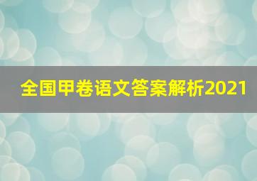 全国甲卷语文答案解析2021