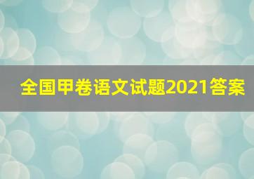 全国甲卷语文试题2021答案