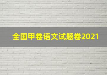 全国甲卷语文试题卷2021