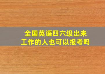 全国英语四六级出来工作的人也可以报考吗