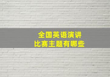 全国英语演讲比赛主题有哪些