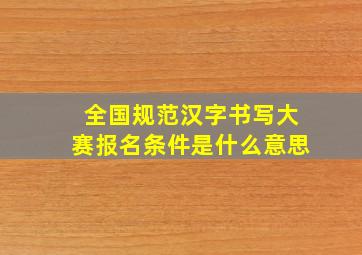 全国规范汉字书写大赛报名条件是什么意思