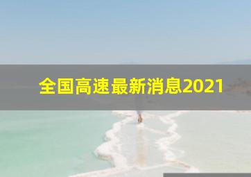 全国高速最新消息2021