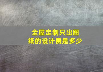 全屋定制只出图纸的设计费是多少