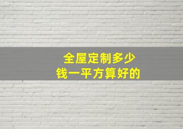 全屋定制多少钱一平方算好的