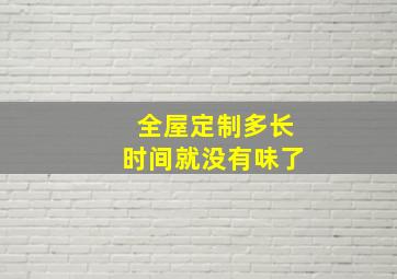 全屋定制多长时间就没有味了