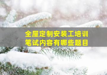 全屋定制安装工培训笔试内容有哪些题目