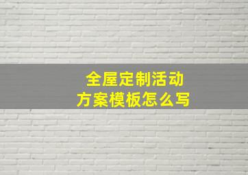 全屋定制活动方案模板怎么写