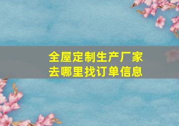 全屋定制生产厂家去哪里找订单信息