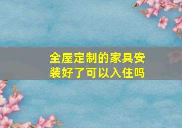 全屋定制的家具安装好了可以入住吗