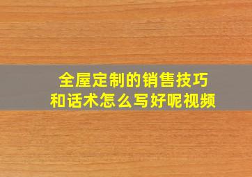 全屋定制的销售技巧和话术怎么写好呢视频