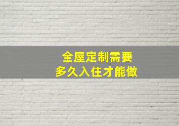 全屋定制需要多久入住才能做