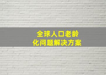 全球人口老龄化问题解决方案