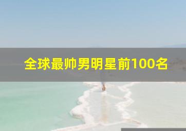 全球最帅男明星前100名