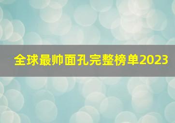 全球最帅面孔完整榜单2023