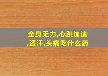 全身无力,心跳加速,盗汗,头痛吃什么药