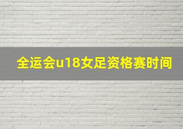 全运会u18女足资格赛时间