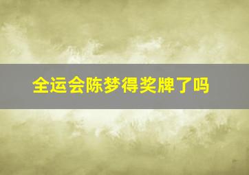 全运会陈梦得奖牌了吗