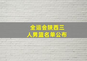 全运会陕西三人男篮名单公布