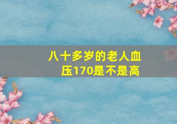 八十多岁的老人血压170是不是高