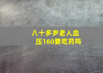 八十多岁老人血压160要吃药吗