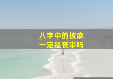 八字中的披麻一定是丧事吗