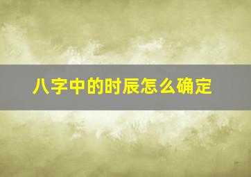 八字中的时辰怎么确定