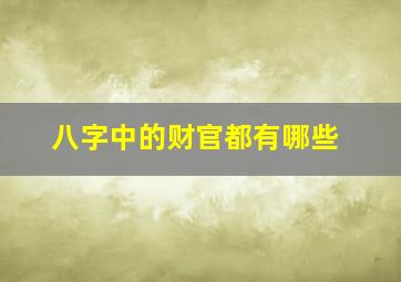 八字中的财官都有哪些