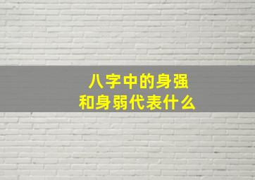 八字中的身强和身弱代表什么