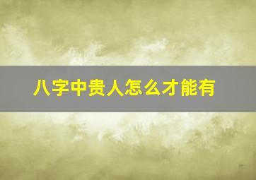 八字中贵人怎么才能有