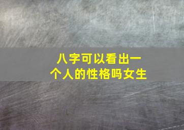 八字可以看出一个人的性格吗女生