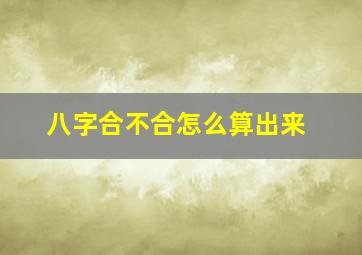 八字合不合怎么算出来