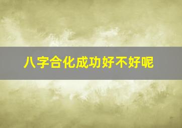 八字合化成功好不好呢