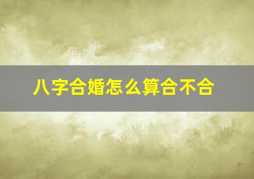 八字合婚怎么算合不合