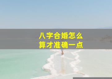 八字合婚怎么算才准确一点