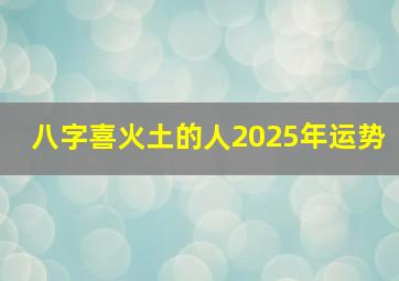 八字喜火土的人2025年运势