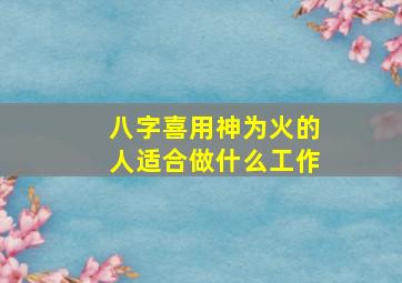 八字喜用神为火的人适合做什么工作