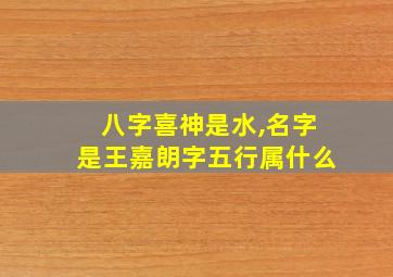 八字喜神是水,名字是王嘉朗字五行属什么