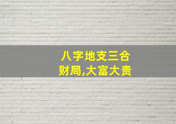 八字地支三合财局,大富大贵