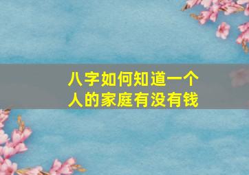 八字如何知道一个人的家庭有没有钱