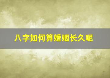 八字如何算婚姻长久呢