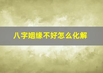 八字姻缘不好怎么化解